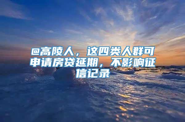 @高陵人，这四类人群可申请房贷延期，不影响征信记录