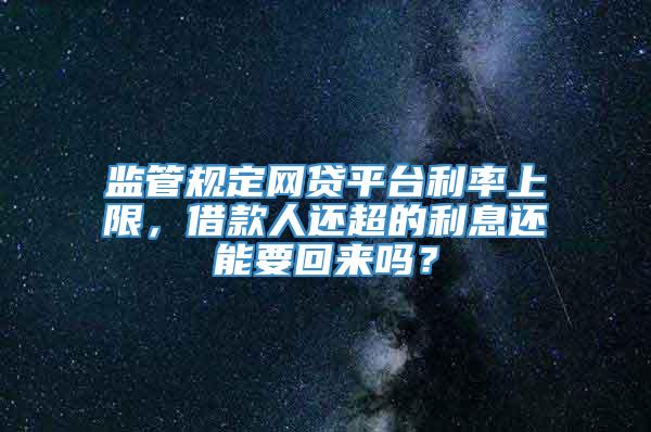 监管规定网贷平台利率上限，借款人还超的利息还能要回来吗？