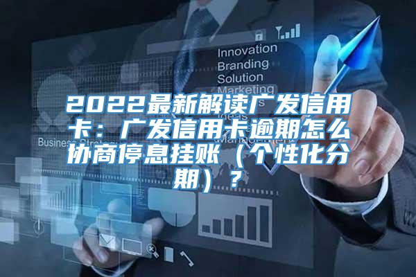 2022最新解读广发信用卡：广发信用卡逾期怎么协商停息挂账（个性化分期）？