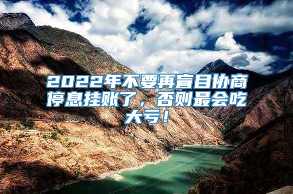 2022年不要再盲目协商停息挂账了，否则最会吃大亏！