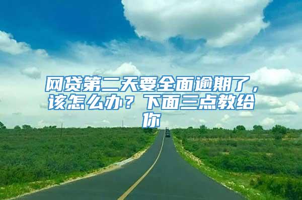 网贷第二天要全面逾期了，该怎么办？下面三点教给你