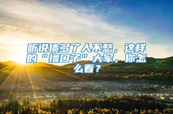 听说债多了人不愁，这样的“撸口子”大军，你怎么看？