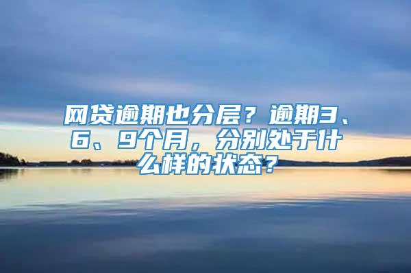 网贷逾期也分层？逾期3、6、9个月，分别处于什么样的状态？