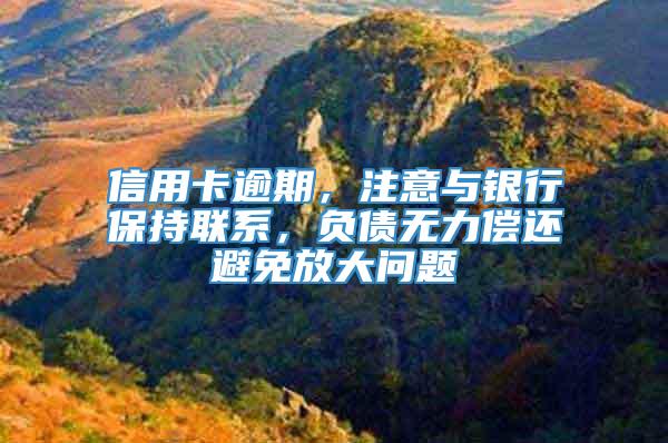 信用卡逾期，注意与银行保持联系，负债无力偿还避免放大问题