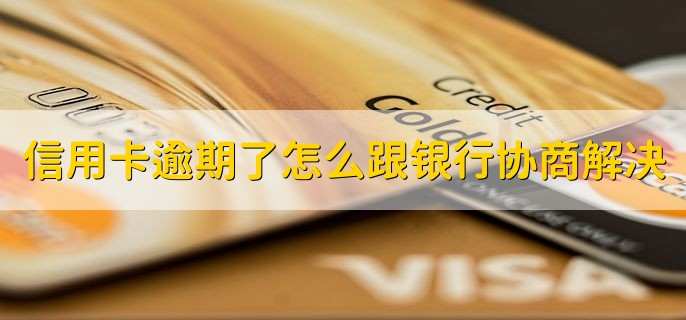 信用卡逾期了怎么跟银行协商解决,有以下三步