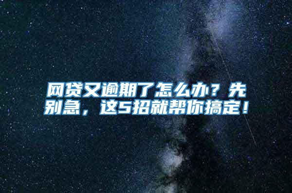 网贷又逾期了怎么办？先别急，这5招就帮你搞定！