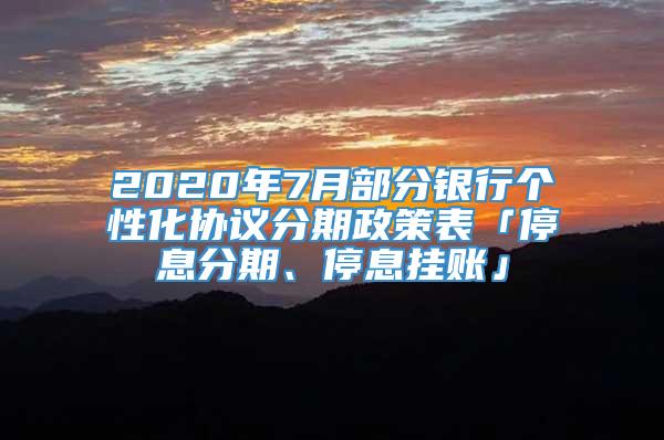 2020年7月部分银行个性化协议分期政策表「停息分期、停息挂账」