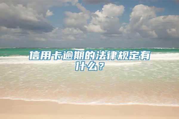 信用卡逾期的法律规定有什么？