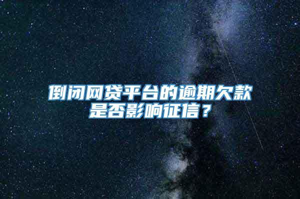 倒闭网贷平台的逾期欠款是否影响征信？