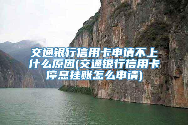 交通银行信用卡申请不上什么原因(交通银行信用卡停息挂账怎么申请)