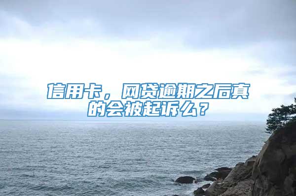 信用卡，网贷逾期之后真的会被起诉么？