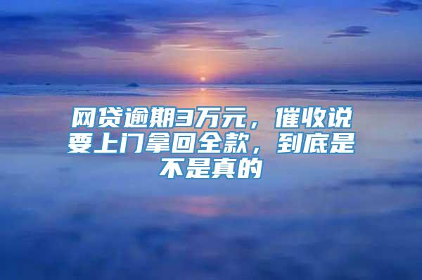 网贷逾期3万元，催收说要上门拿回全款，到底是不是真的