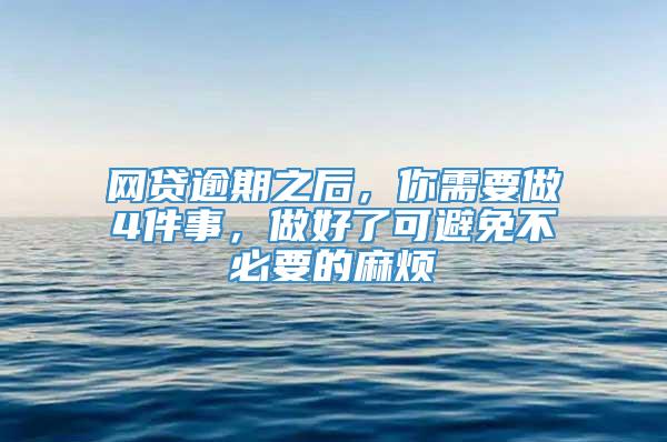 网贷逾期之后，你需要做4件事，做好了可避免不必要的麻烦