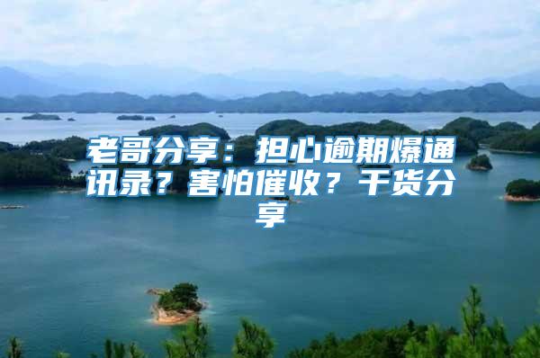 老哥分享：担心逾期爆通讯录？害怕催收？干货分享