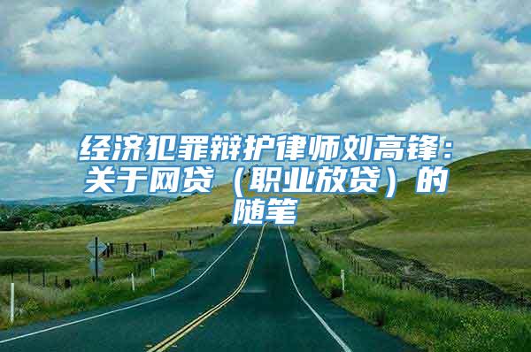 经济犯罪辩护律师刘高锋：关于网贷（职业放贷）的随笔