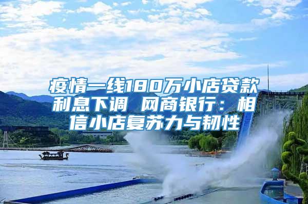 疫情一线180万小店贷款利息下调 网商银行：相信小店复苏力与韧性