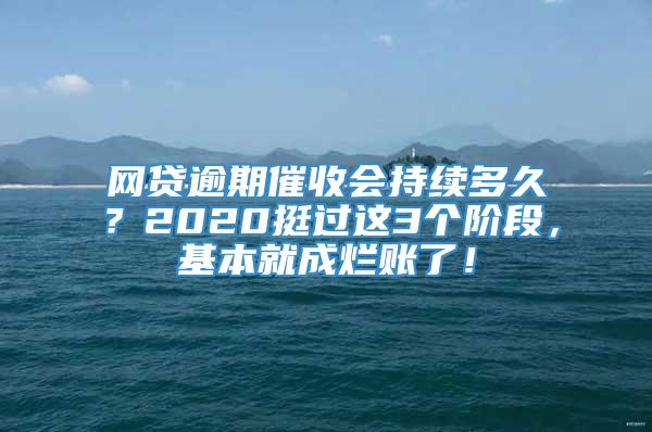 网贷逾期催收会持续多久？2020挺过这3个阶段，基本就成烂账了！