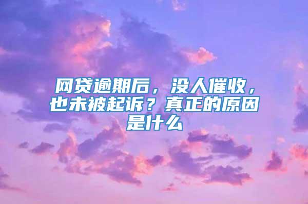 网贷逾期后，没人催收，也未被起诉？真正的原因是什么