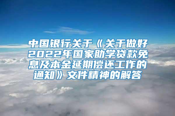 中国银行关于《关于做好2022年国家助学贷款免息及本金延期偿还工作的通知》文件精神的解答