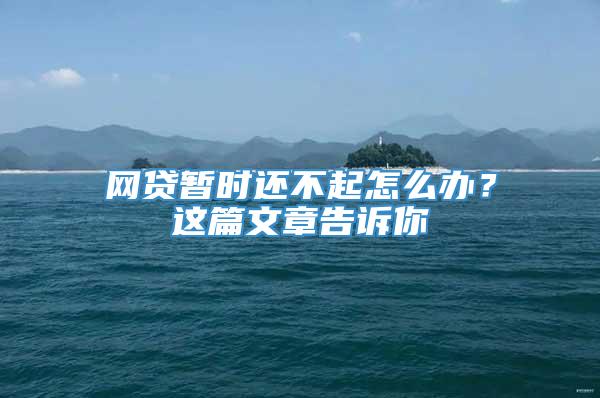 网贷暂时还不起怎么办？这篇文章告诉你