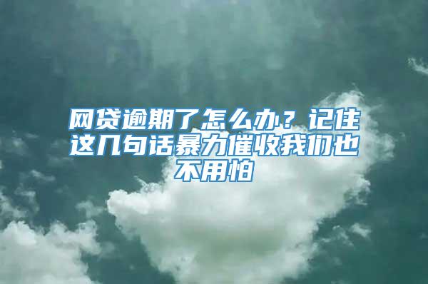 网贷逾期了怎么办？记住这几句话暴力催收我们也不用怕