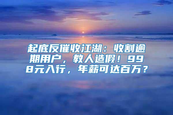 起底反催收江湖：收割逾期用户，教人造假！998元入行，年薪可达百万？