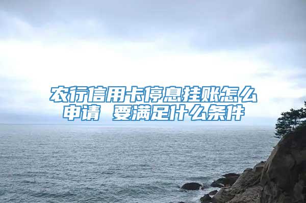 农行信用卡停息挂账怎么申请 要满足什么条件