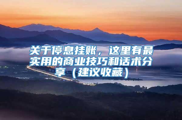 关于停息挂账，这里有最实用的商业技巧和话术分享（建议收藏）