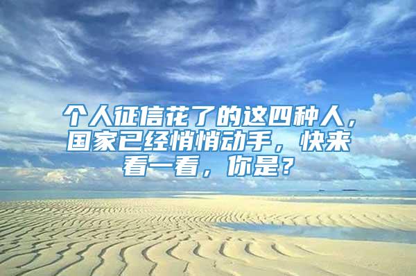 个人征信花了的这四种人，国家已经悄悄动手，快来看一看，你是？