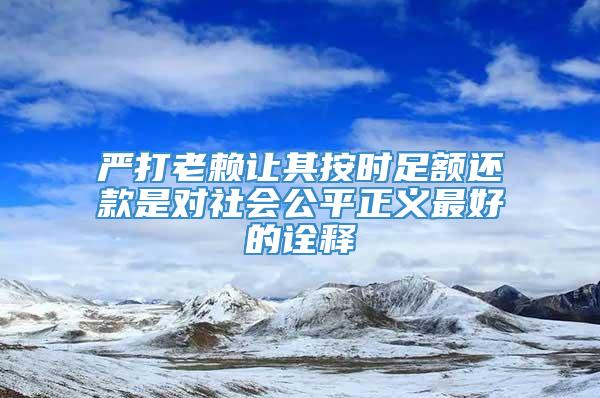 严打老赖让其按时足额还款是对社会公平正义最好的诠释