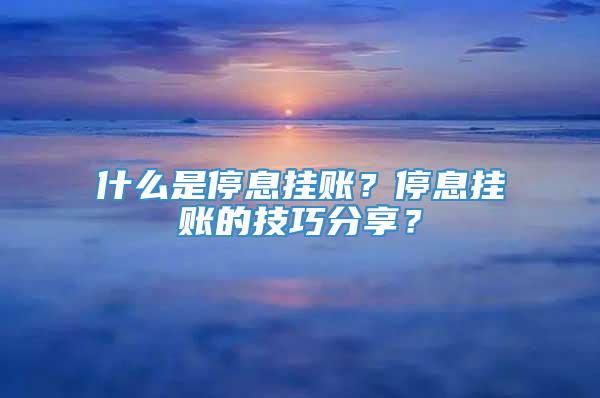 什么是停息挂账？停息挂账的技巧分享？