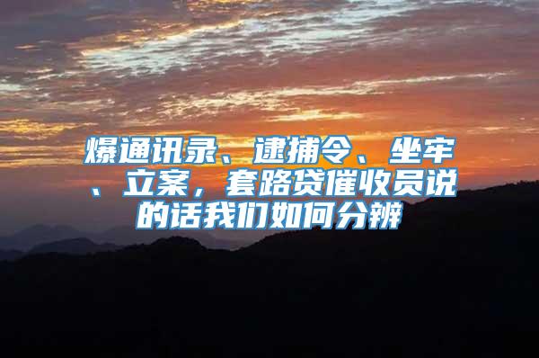 爆通讯录、逮捕令、坐牢、立案，套路贷催收员说的话我们如何分辨