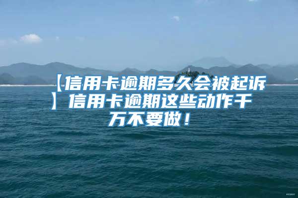 【信用卡逾期多久会被起诉】信用卡逾期这些动作千万不要做！