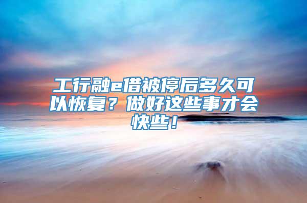 工行融e借被停后多久可以恢复？做好这些事才会快些！