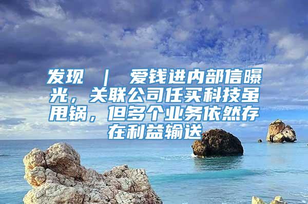 发现 ｜ 爱钱进内部信曝光，关联公司任买科技虽甩锅，但多个业务依然存在利益输送