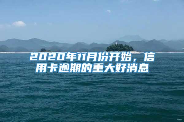 2020年11月份开始，信用卡逾期的重大好消息