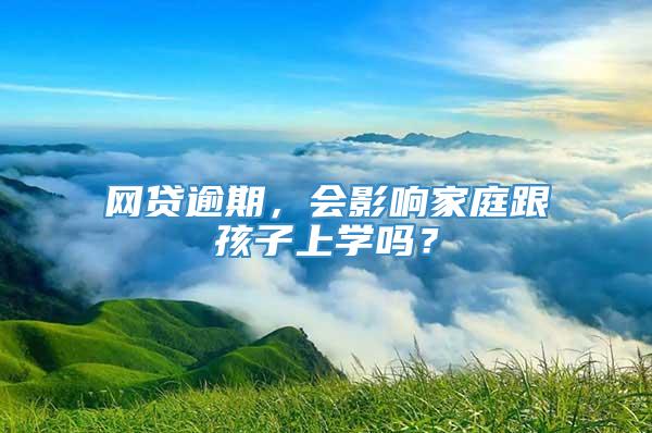 网贷逾期，会影响家庭跟孩子上学吗？