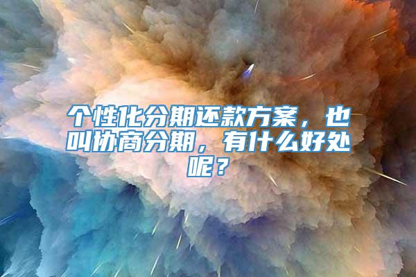 个性化分期还款方案，也叫协商分期，有什么好处呢？