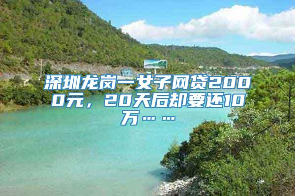 深圳龙岗一女子网贷2000元，20天后却要还10万……