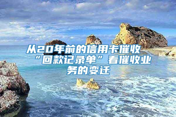 从20年前的信用卡催收“回款记录单”看催收业务的变迁