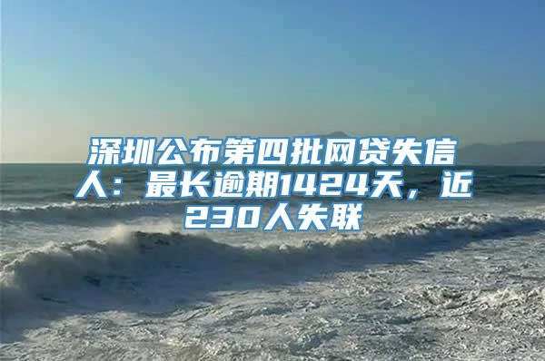 深圳公布第四批网贷失信人：最长逾期1424天，近230人失联