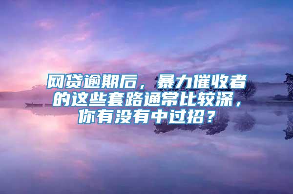 网贷逾期后，暴力催收者的这些套路通常比较深，你有没有中过招？