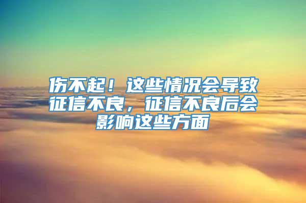 伤不起！这些情况会导致征信不良，征信不良后会影响这些方面