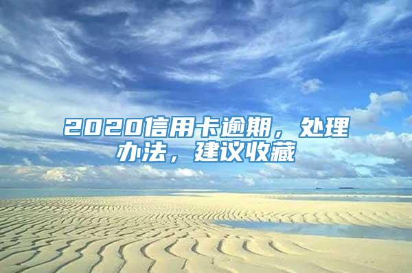 2020信用卡逾期，处理办法，建议收藏