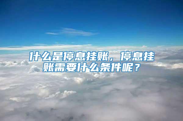 什么是停息挂账，停息挂账需要什么条件呢？