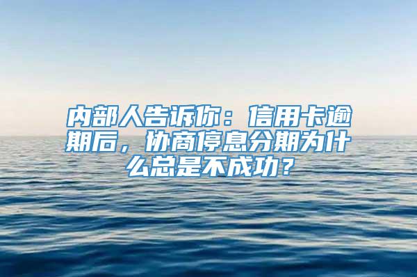 内部人告诉你：信用卡逾期后，协商停息分期为什么总是不成功？