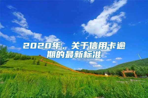 2020年，关于信用卡逾期的最新标准