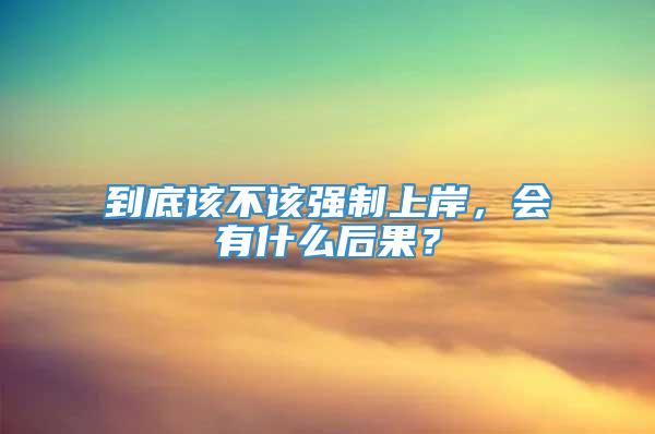 到底该不该强制上岸，会有什么后果？