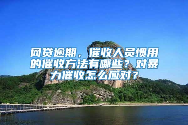 网贷逾期，催收人员惯用的催收方法有哪些？对暴力催收怎么应对？