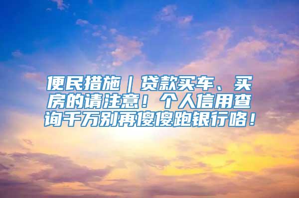 便民措施｜贷款买车、买房的请注意！个人信用查询千万别再傻傻跑银行咯！